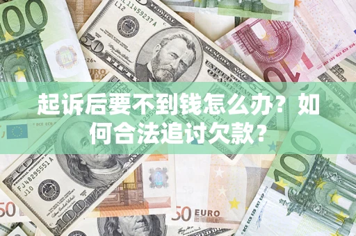 北京起诉后要不到钱怎么办？如何合法追讨欠款？
