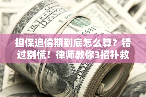 北京担保追偿期到底怎么算？错过别慌！律师教你3招补救