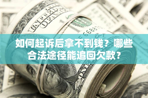 北京如何起诉后拿不到钱？哪些合法途径能追回欠款？