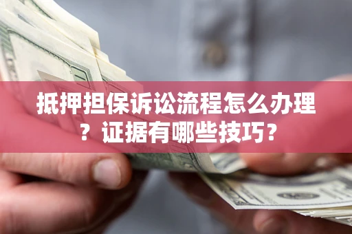 北京抵押担保诉讼流程怎么办理？证据有哪些技巧？