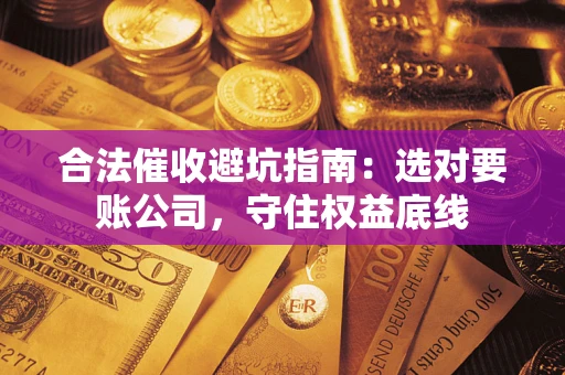 北京合法催收避坑指南：选对要账公司，守住权益底线
