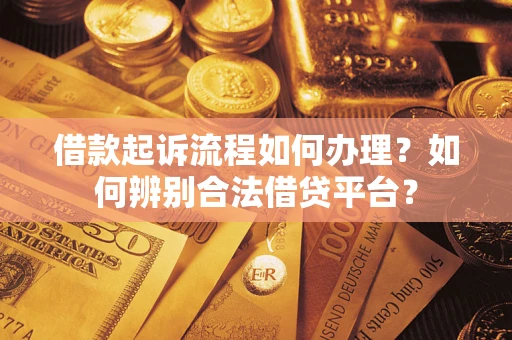 北京借款起诉流程如何办理？如何辨别合法借贷平台？