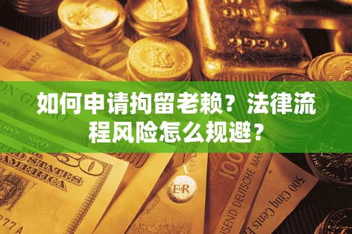 北京如何申请拘留老赖？法律流程风险怎么规避？