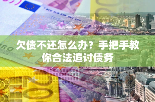 北京欠债不还怎么办？手把手教你合法追讨债务