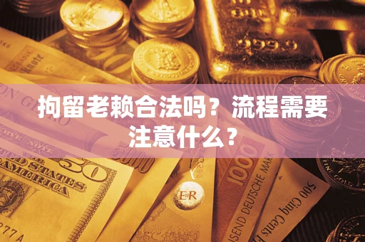 北京拘留老赖合法吗？流程需要注意什么？