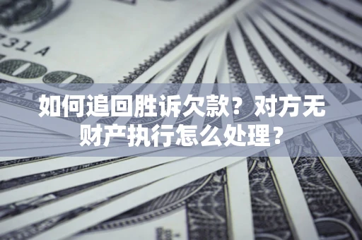 北京如何追回胜诉欠款？对方无财产执行怎么处理？