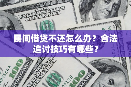 北京民间借贷不还怎么办？合法追讨技巧有哪些？