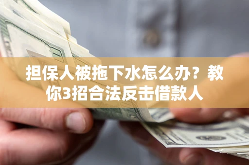 北京担保人被拖下水怎么办？教你3招合法反击借款人