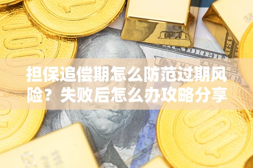 北京担保追偿期怎么防范过期风险？失败后怎么办攻略分享
