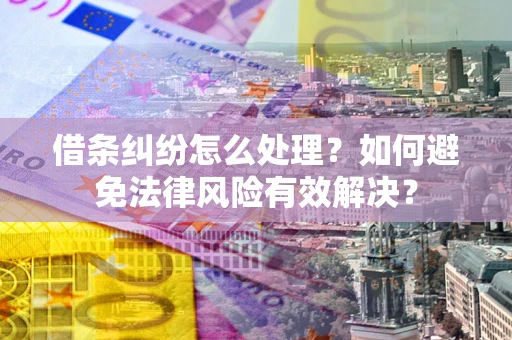 北京借条纠纷怎么处理？如何避免法律风险有效解决？