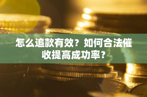北京怎么追款有效？如何合法催收提高成功率？