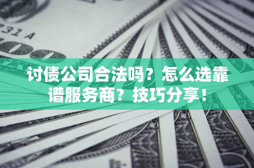 北京讨债公司合法吗？怎么选靠谱服务商？技巧分享！