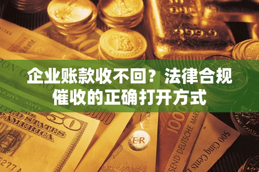 北京企业账款收不回？法律合规催收的正确打开方式
