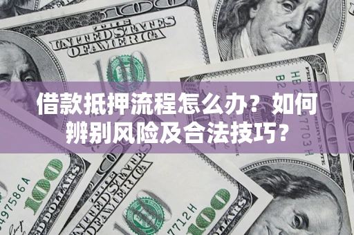 北京借款抵押流程怎么办？如何辨别风险及合法技巧？