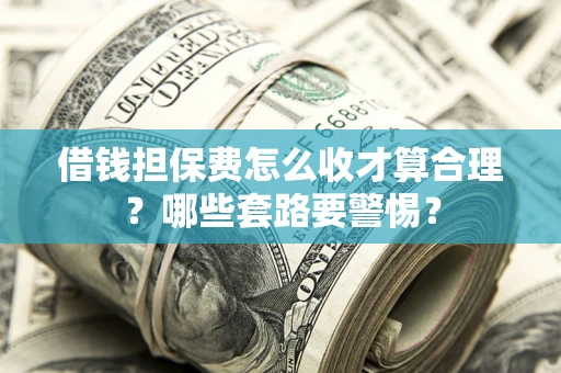 北京借钱担保费怎么收才算合理？哪些套路要警惕？