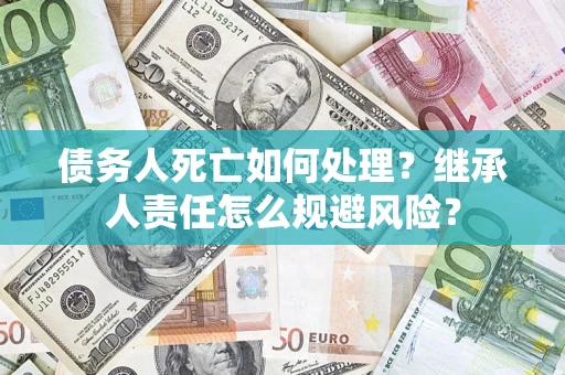 北京债务人死亡如何处理？继承人责任怎么规避风险？