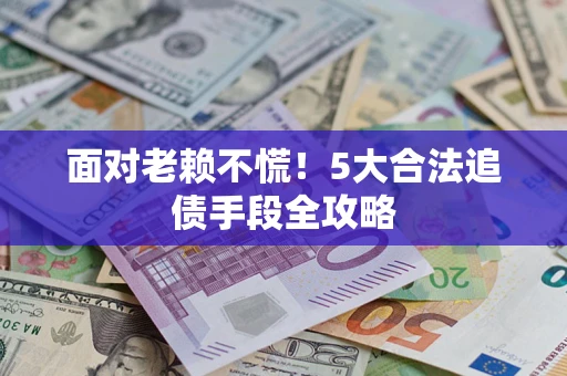 北京面对老赖不慌！5大合法追债手段全攻略