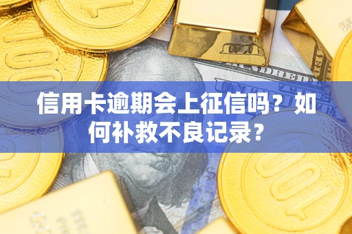 北京信用卡逾期会上征信吗？如何补救不良记录？