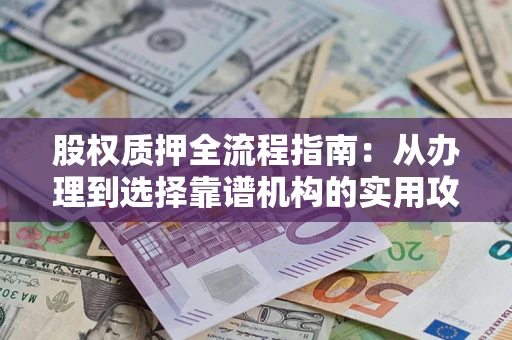 北京股权质押全流程指南：从办理到选择靠谱机构的实用攻略