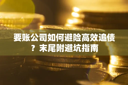 北京要账公司如何避险高效追债？末尾附避坑指南