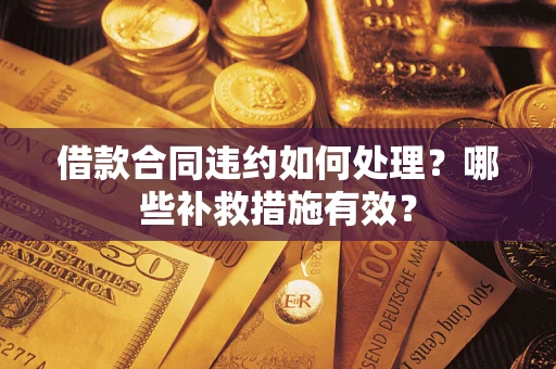 北京借款合同违约如何处理？哪些补救措施有效？