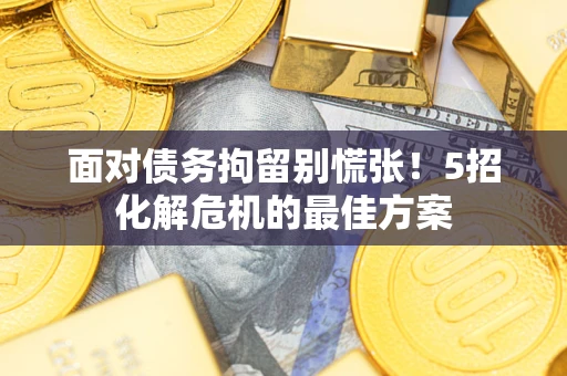 北京面对债务拘留别慌张！5招化解危机的最佳方案