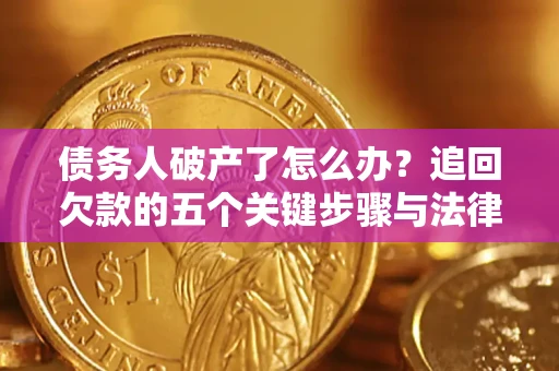 北京债务人破产了怎么办？追回欠款的五个关键步骤与法律策略