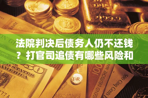北京法院判决后债务人仍不还钱？打官司追债有哪些风险和技巧？