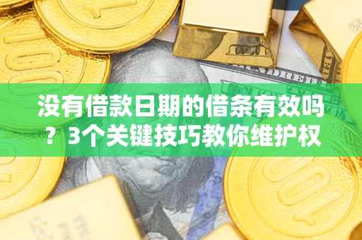 北京没有借款日期的借条有效吗？3个关键技巧教你维护权益