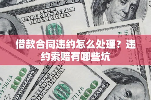北京借款合同违约怎么处理？违约索赔有哪些坑
