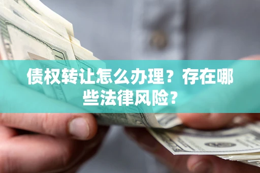 北京债权转让怎么办理？存在哪些法律风险？