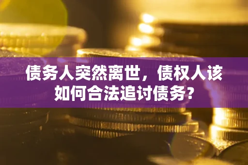 北京债务人突然离世，债权人该如何合法追讨债务？