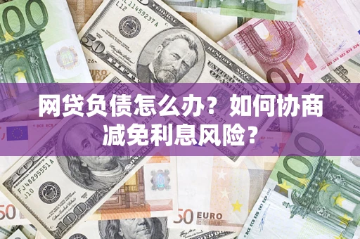 北京网贷负债怎么办？如何协商减免利息风险？