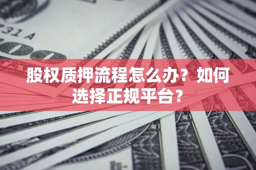 北京股权质押流程怎么办？如何选择正规平台？
