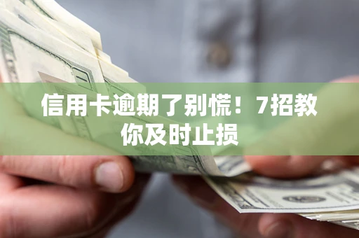 北京信用卡逾期了别慌！7招教你及时止损