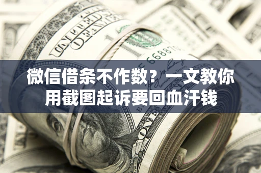 北京微信借条不作数？一文教你用截图起诉要回血汗钱