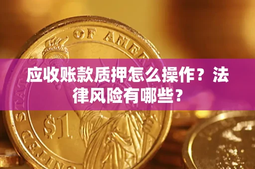 北京应收账款质押怎么操作？法律风险有哪些？