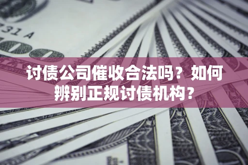 北京讨债公司催收合法吗？如何辨别正规讨债机构？
