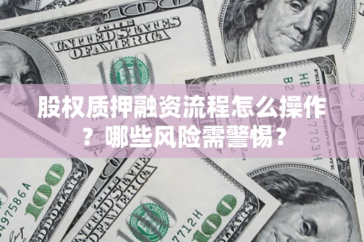 北京股权质押融资流程怎么操作？哪些风险需警惕？