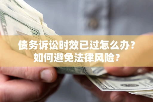 北京债务诉讼时效已过怎么办？如何避免法律风险？
