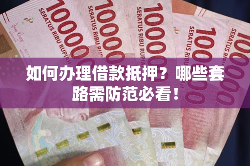 北京如何办理借款抵押？哪些套路需防范必看！