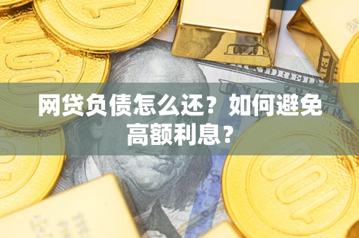北京网贷负债怎么还？如何避免高额利息？
