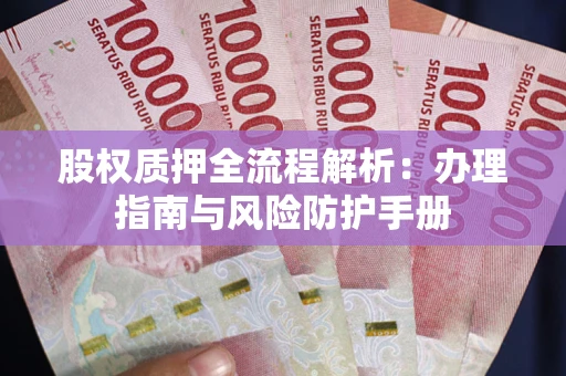 北京股权质押全流程解析：办理指南与风险防护手册