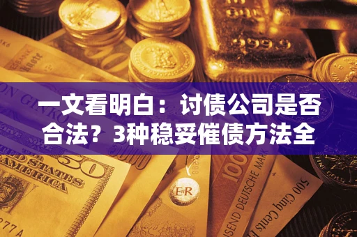 北京一文看明白：讨债公司是否合法？3种稳妥催债方法全解析