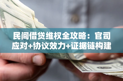 北京民间借贷维权全攻略：官司应对+协议效力+证据链构建指南