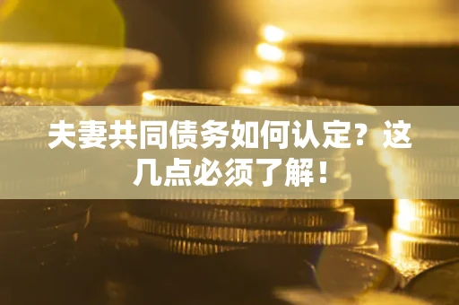 北京夫妻共同债务如何认定？这几点必须了解！