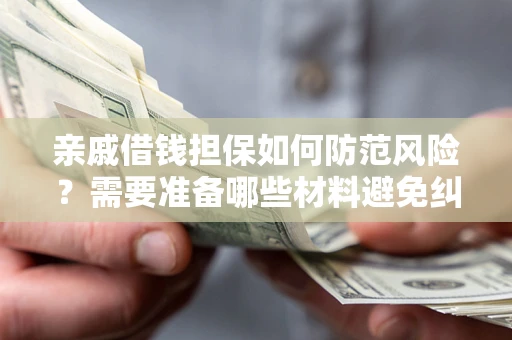 北京亲戚借钱担保如何防范风险？需要准备哪些材料避免纠纷？