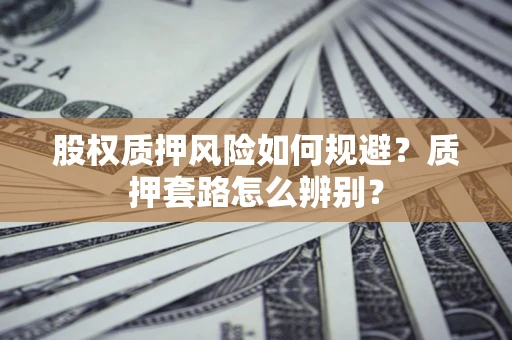 北京股权质押风险如何规避？质押套路怎么辨别？