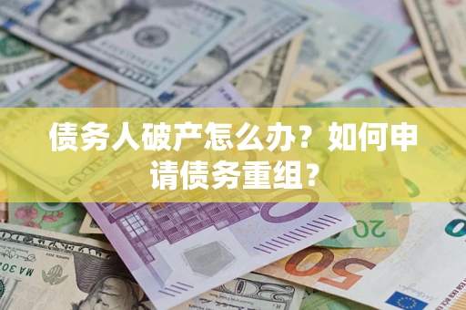 北京债务人破产怎么办？如何申请债务重组？