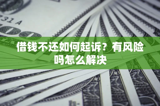 北京借钱不还如何起诉？有风险吗怎么解决